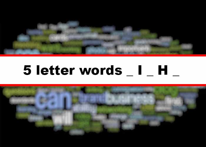 5 letter words with I as 2nd letter, H as 4th letter (_I_H_)